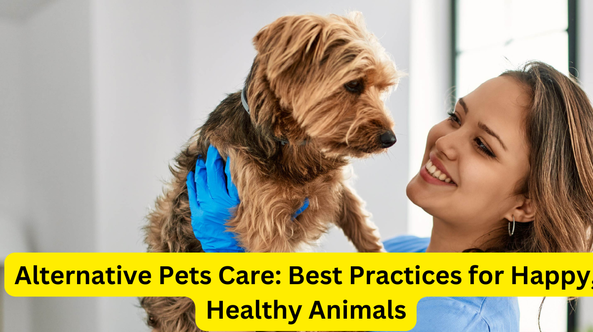 Alternative Pets Care: Best Practices for Happy, Healthy Animals