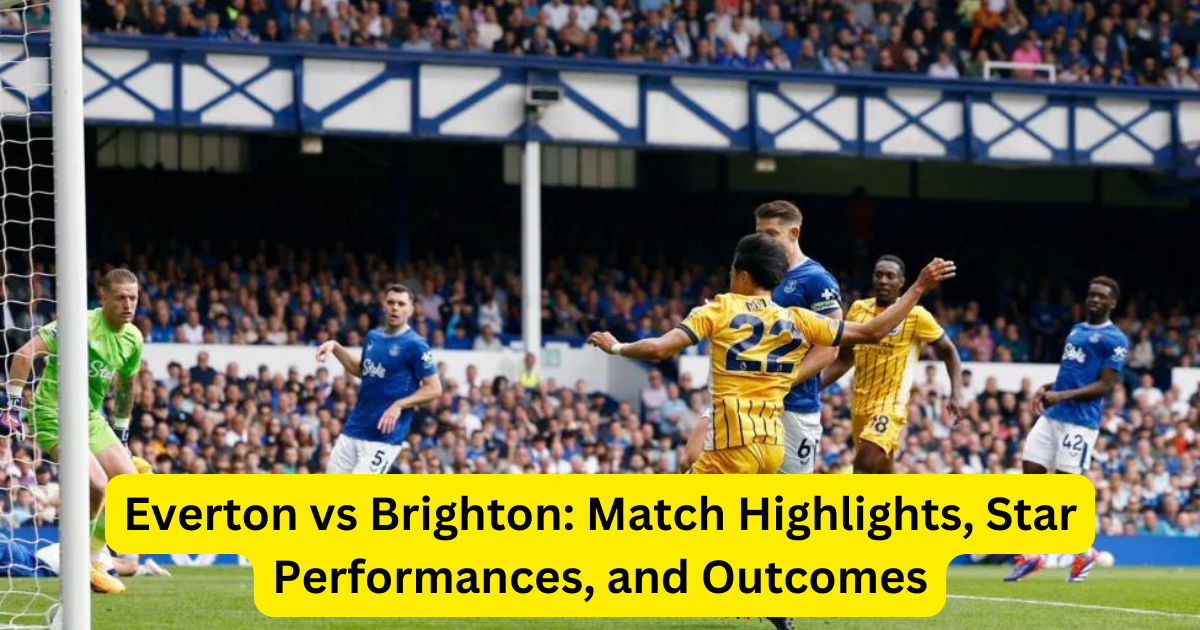 Everton vs Brighton: Match Highlights, Star Performances, and What the Outcome Means