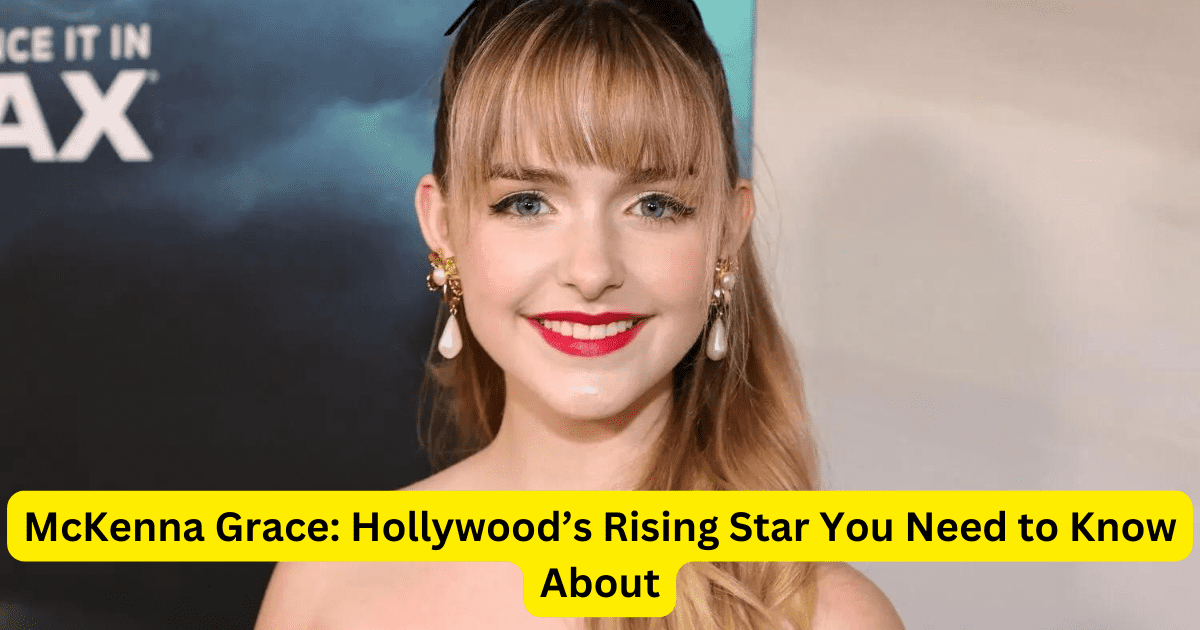 McKenna Grace: Hollywood’s Rising Star You Need to Know About